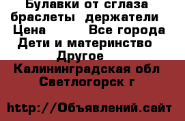 Булавки от сглаза, браслеты, держатели › Цена ­ 180 - Все города Дети и материнство » Другое   . Калининградская обл.,Светлогорск г.